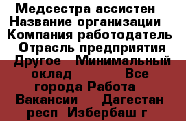 Медсестра-ассистен › Название организации ­ Компания-работодатель › Отрасль предприятия ­ Другое › Минимальный оклад ­ 8 000 - Все города Работа » Вакансии   . Дагестан респ.,Избербаш г.